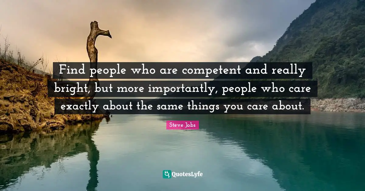 Competent Quotes: "Find people who are competent and really bright, but more importantly, people who care exactly about the same things you care about."