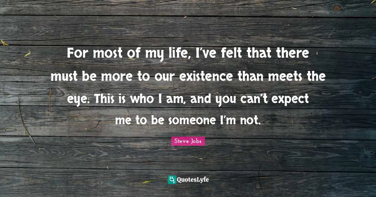 For most of my life, I’ve felt that there must be more to our existence than meets the eye. This is who I am, and you can’t expect me to be someone I’m not.