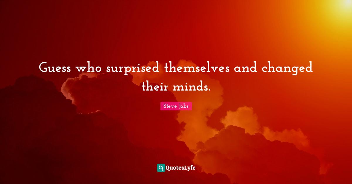 Steve Jobs Quotes: "Guess who surprised themselves and changed their minds."