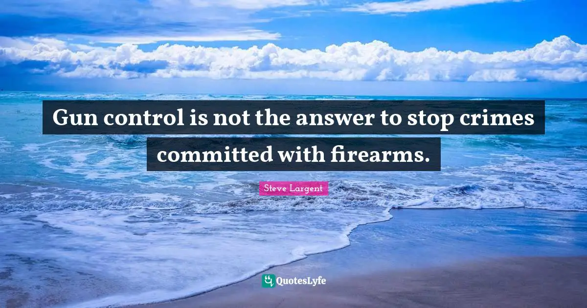 Gun control is not the answer to stop crimes committed with firearms.