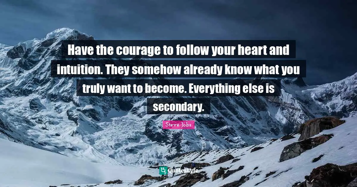 Steve Jobs Quotes: "Have the courage to follow your heart and intuition. They somehow already know what you truly want to become. Everything else is secondary."
