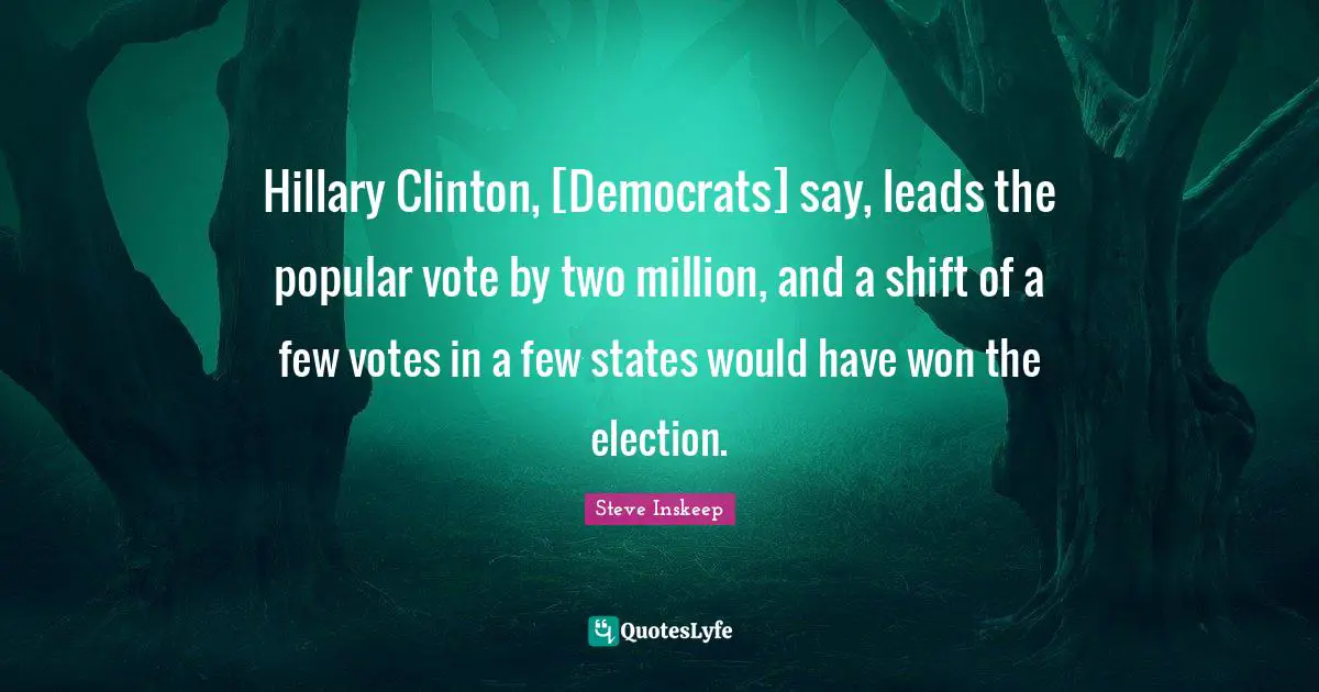 Steve Inskeep Quotes: "Hillary Clinton, [Democrats] say, leads the popular vote by two million, and a shift of a few votes in a few states would have won the election."