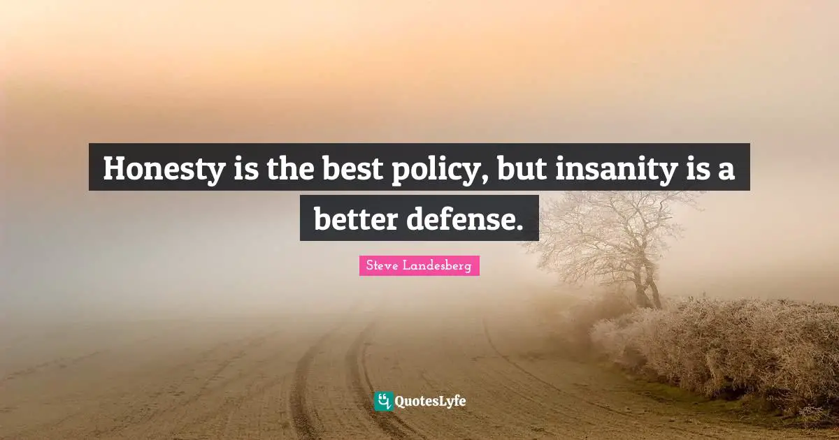 Honesty is the best policy, but insanity is a better defense.