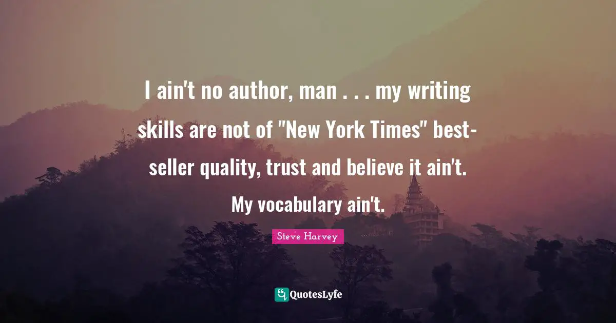 I ain't no author, man . . . my writing skills are not of "New York Times" best-seller quality, trust and believe it ain't. My vocabulary ain't.