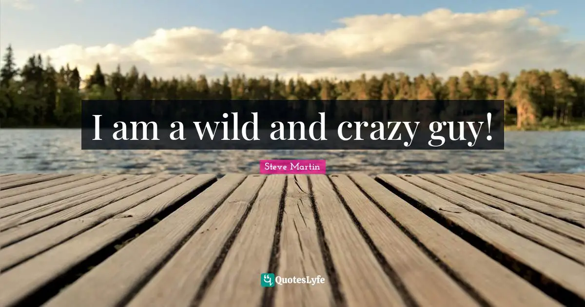 I am a wild and crazy guy!