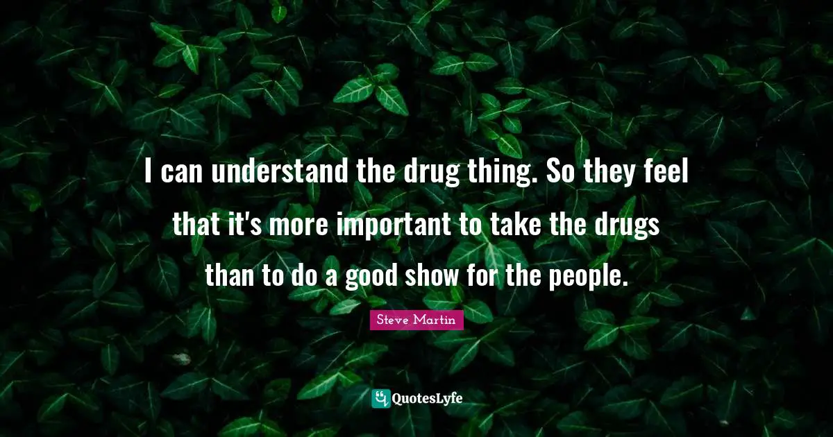 I can understand the drug thing. So they feel that it's more important to take the drugs than to do a good show for the people.