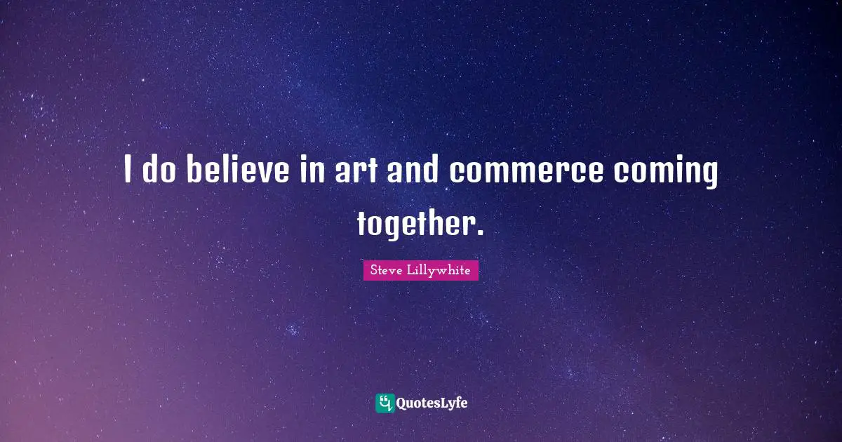I do believe in art and commerce coming together.