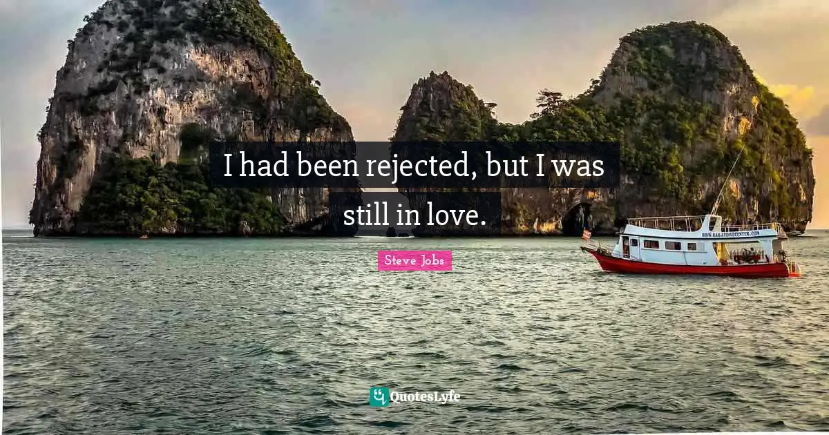I had been rejected, but I was still in love.