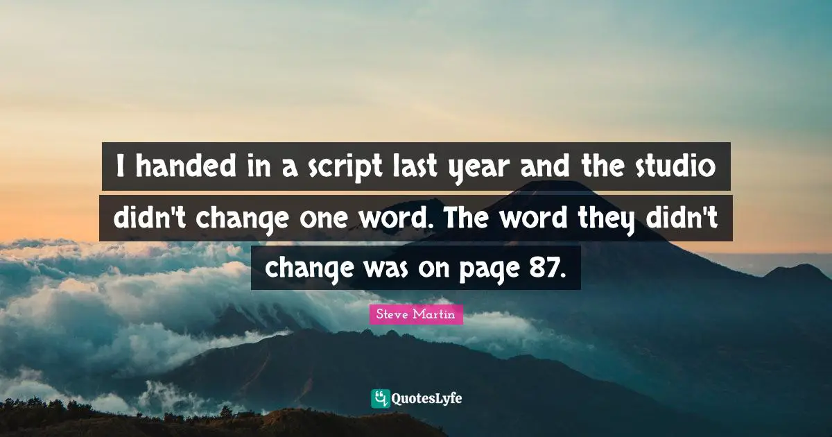 I handed in a script last year and the studio didn't change one word. The word they didn't change was on page 87.