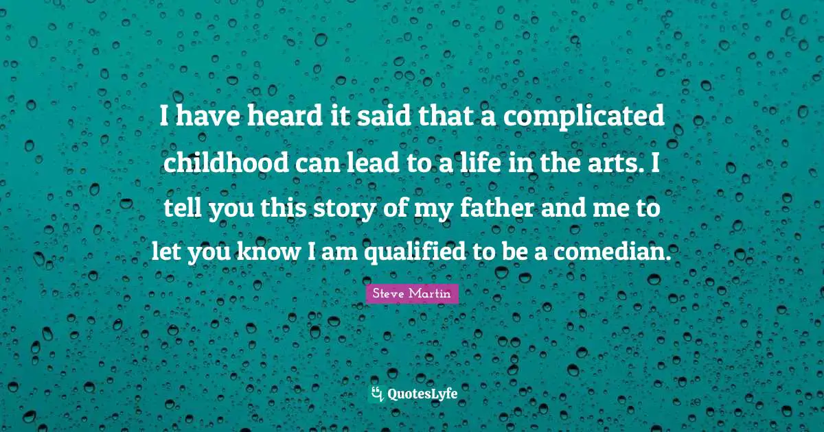 I have heard it said that a complicated childhood can lead to a life in the arts. I tell you this story of my father and me to let you know I am qualified to be a comedian.