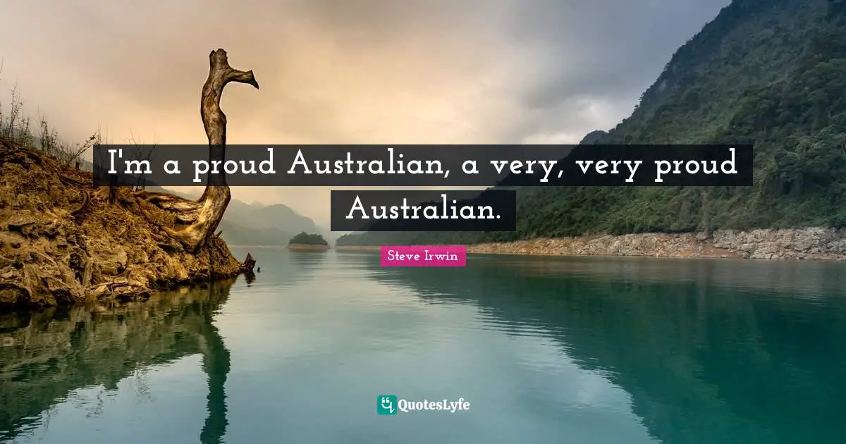 I'm a proud Australian, a very, very proud Australian.