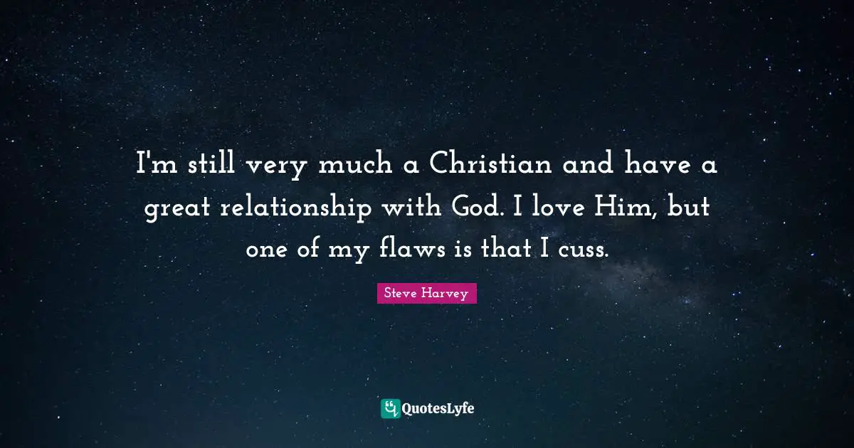 I'm still very much a Christian and have a great relationship with God. I love Him, but one of my flaws is that I cuss.