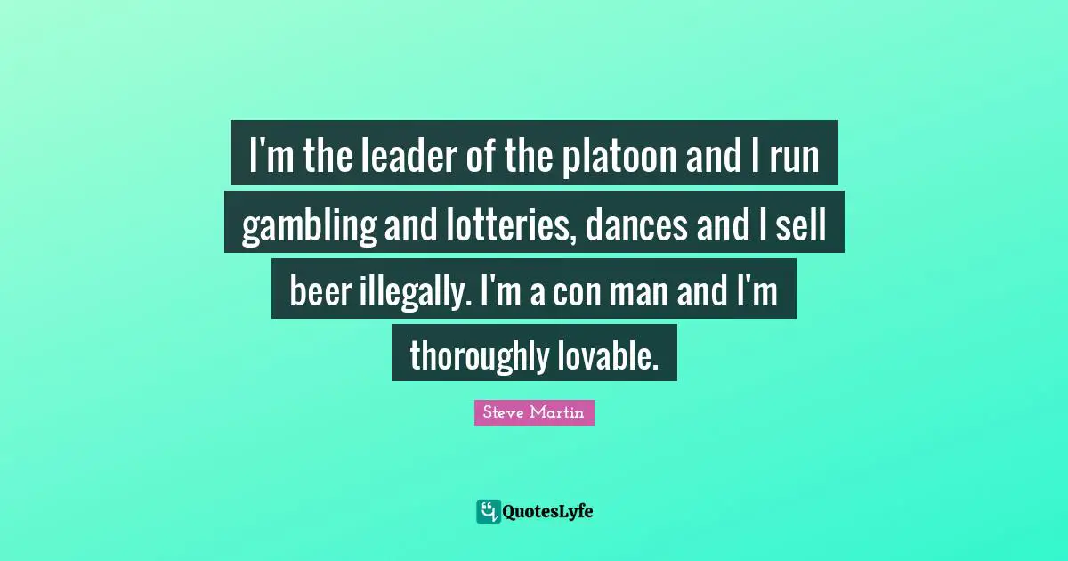 I'm the leader of the platoon and I run gambling and lotteries, dances and I sell beer illegally. I'm a con man and I'm thoroughly lovable.