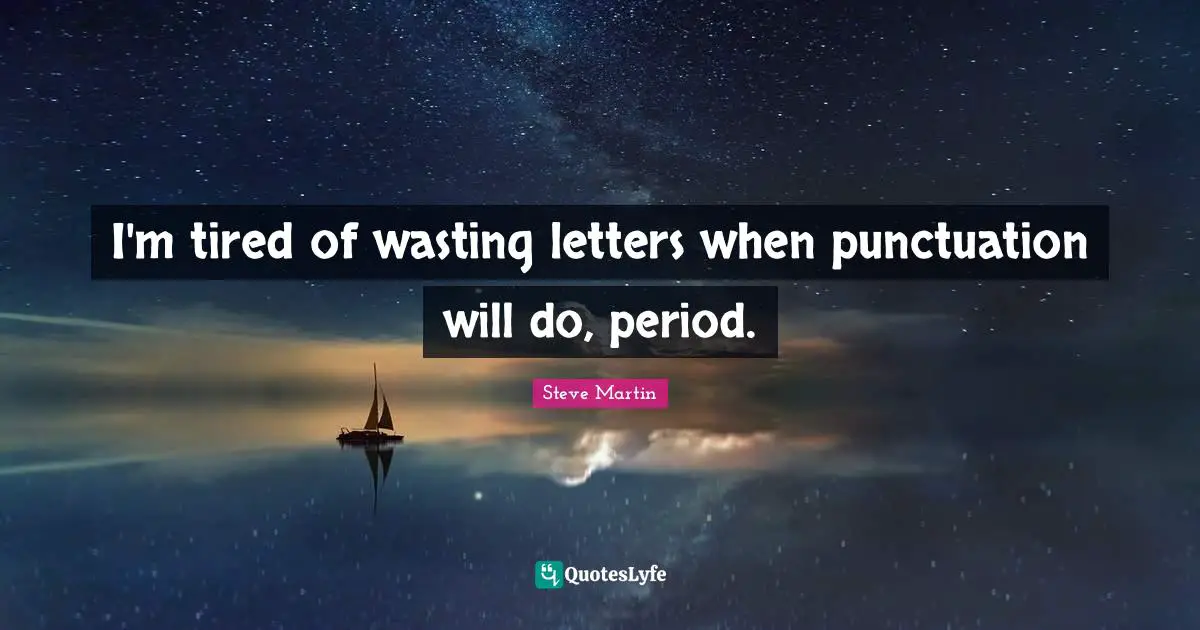 I'm tired of wasting letters when punctuation will do, period.