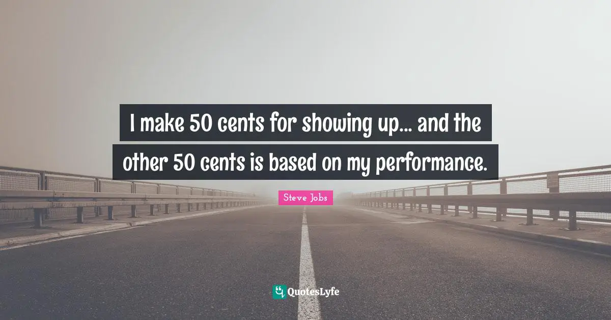 Showing Quotes: "I make 50 cents for showing up... and the other 50 cents is based on my performance."