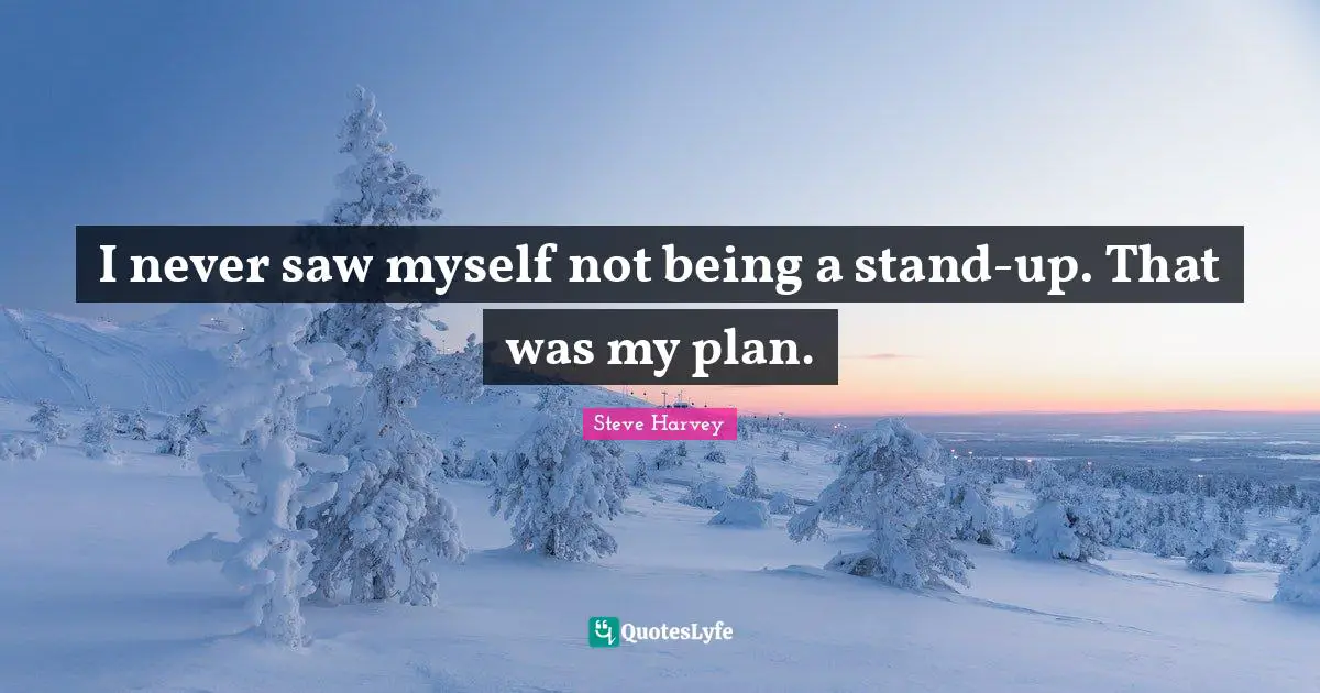 I never saw myself not being a stand-up. That was my plan.