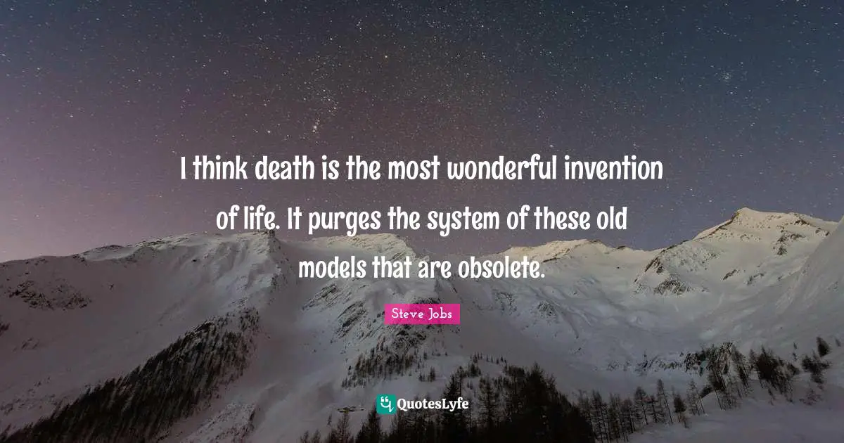 I think death is the most wonderful invention of life. It purges the system of these old models that are obsolete.