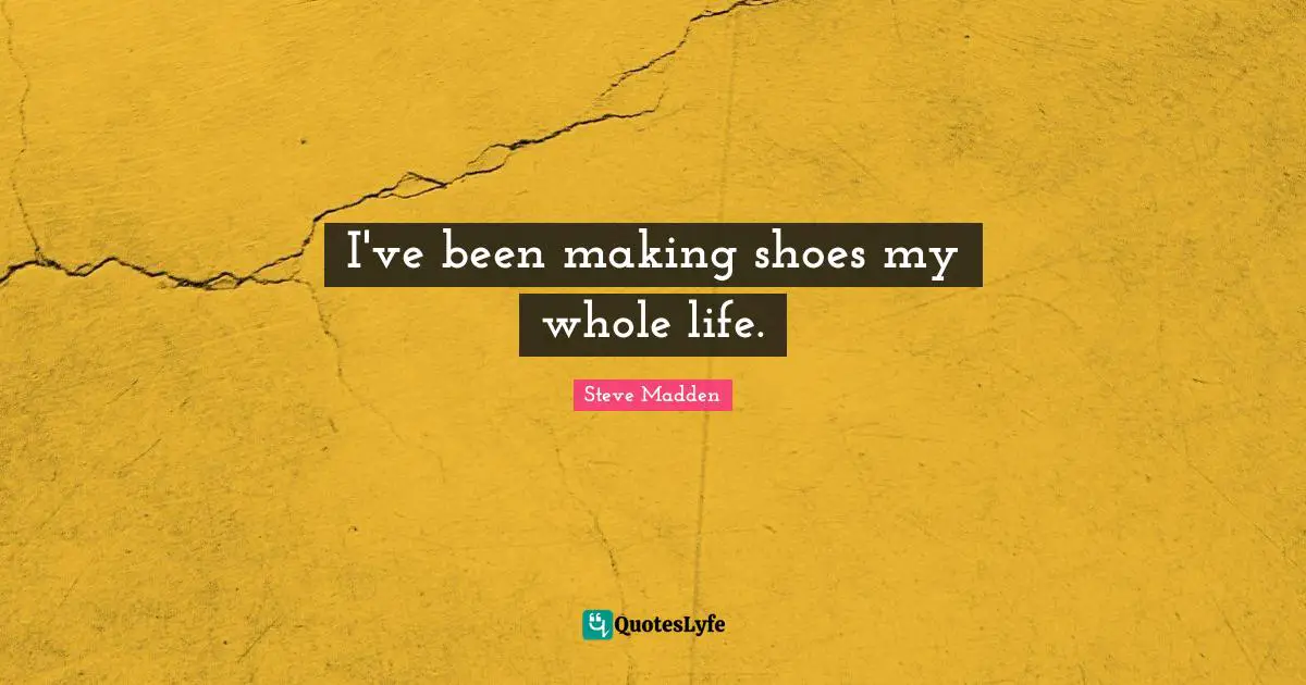 I've been making shoes my whole life.