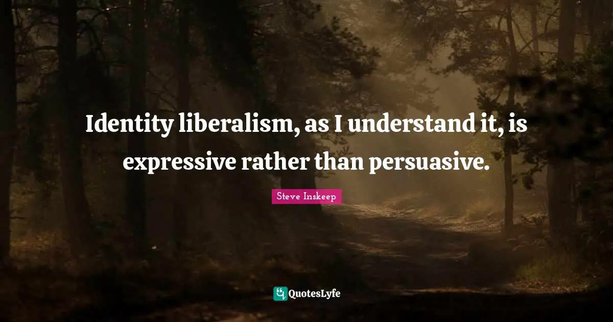 Identity liberalism, as I understand it, is expressive rather than persuasive.
