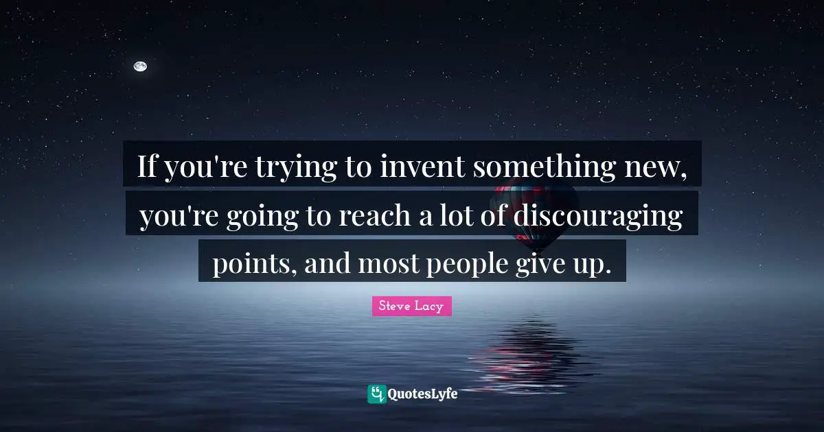 Steve Lacy Quotes: "If you're trying to invent something new, you're going to reach a lot of discouraging points, and most people give up."