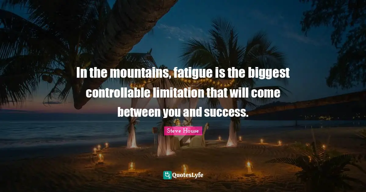 In the mountains, fatigue is the biggest controllable limitation that will come between you and success.