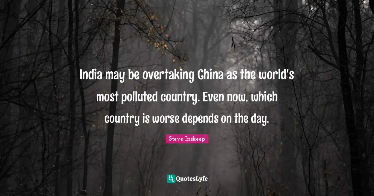 Steve Inskeep Quotes: "India may be overtaking China as the world's most polluted country. Even now, which country is worse depends on the day."
