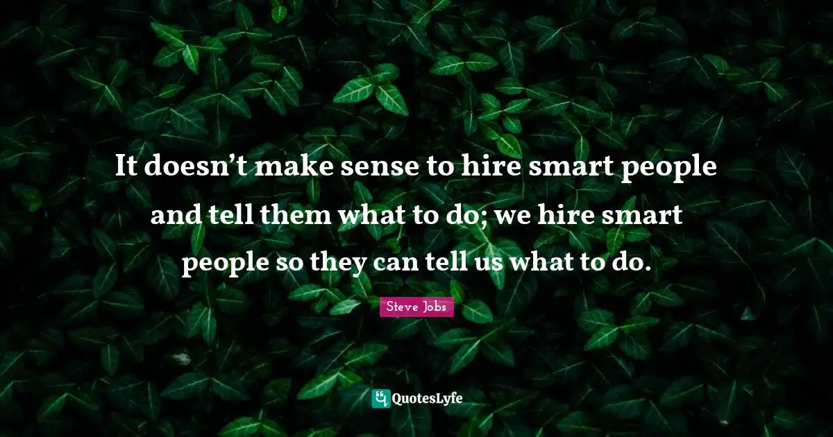 Steve Jobs Quotes: "It doesn’t make sense to hire smart people and tell them what to do; we hire smart people so they can tell us what to do."