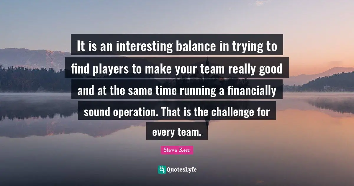 M.E. Kerr Quotes: "It is an interesting balance in trying to find players to make your team really good and at the same time running a financially sound operation. That is the challenge for every team."