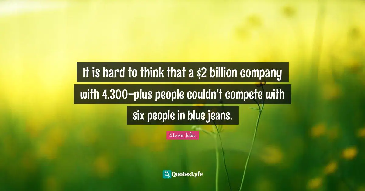 It is hard to think that a $2 billion company with 4,300-plus people couldn't compete with six people in blue jeans.