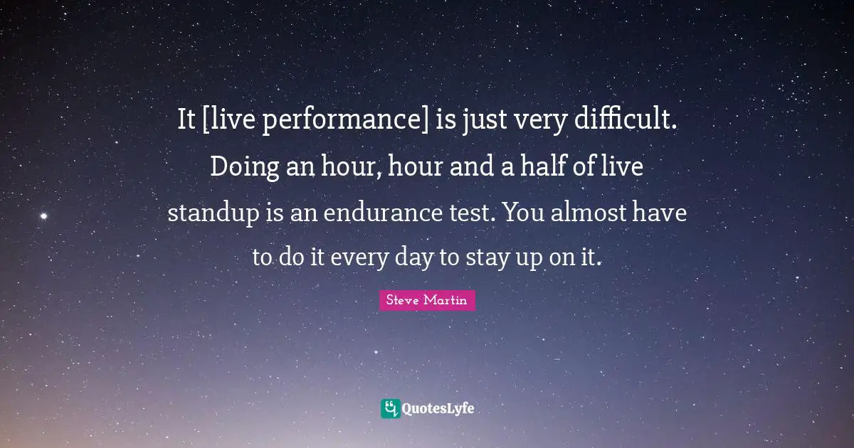Live Performance Quotes: "It [live performance] is just very difficult. Doing an hour, hour and a half of live standup is an endurance test. You almost have to do it every day to stay up on it."