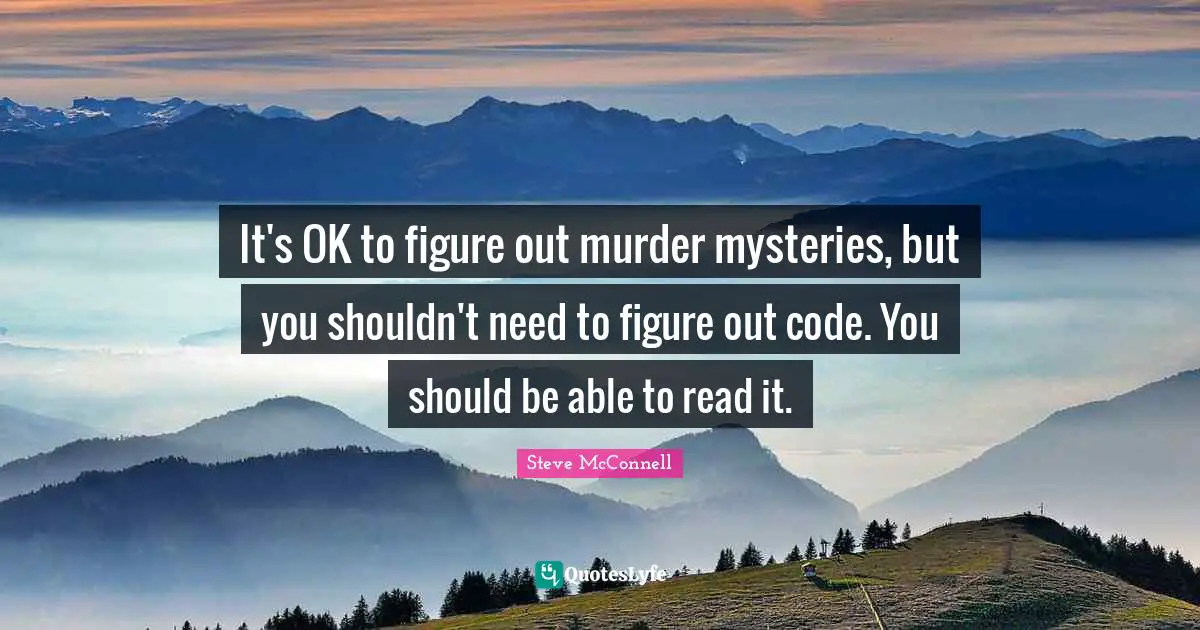 It's OK to figure out murder mysteries, but you shouldn't need to figure out code. You should be able to read it.