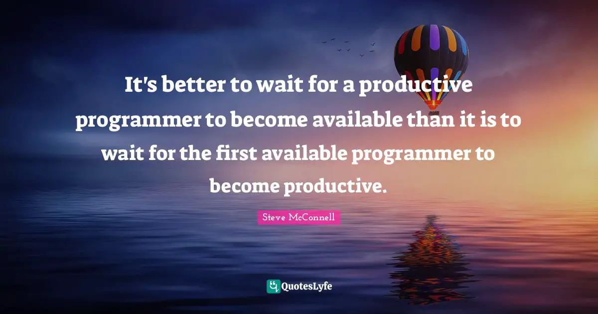 It's better to wait for a productive programmer to become available than it is to wait for the first available programmer to become productive.