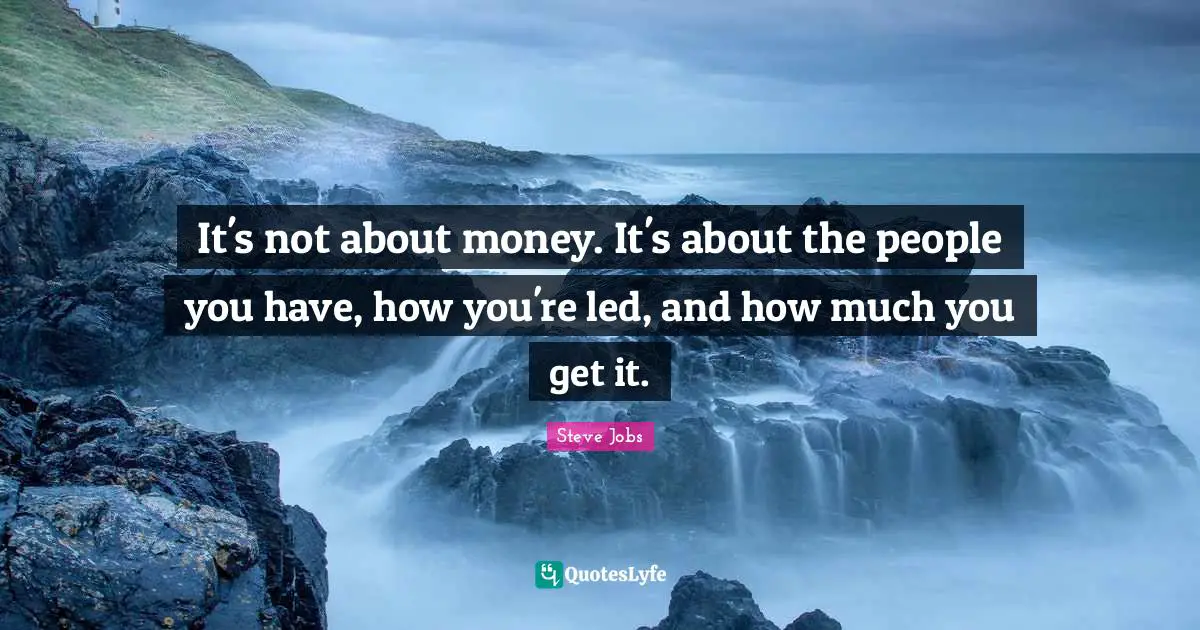 Best Job Quotes: "It's not about money. It's about the people you have, how you're led, and how much you get it."