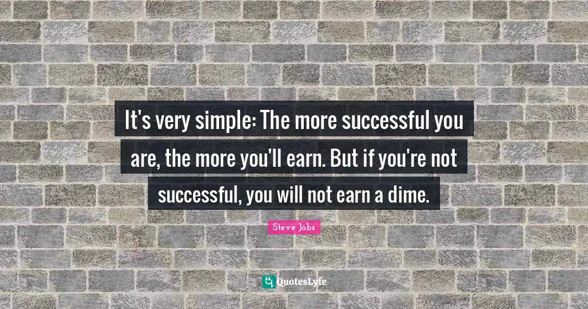 Steve Jobs Quotes: "It's very simple: The more successful you are, the more you'll earn. But if you're not successful, you will not earn a dime."
