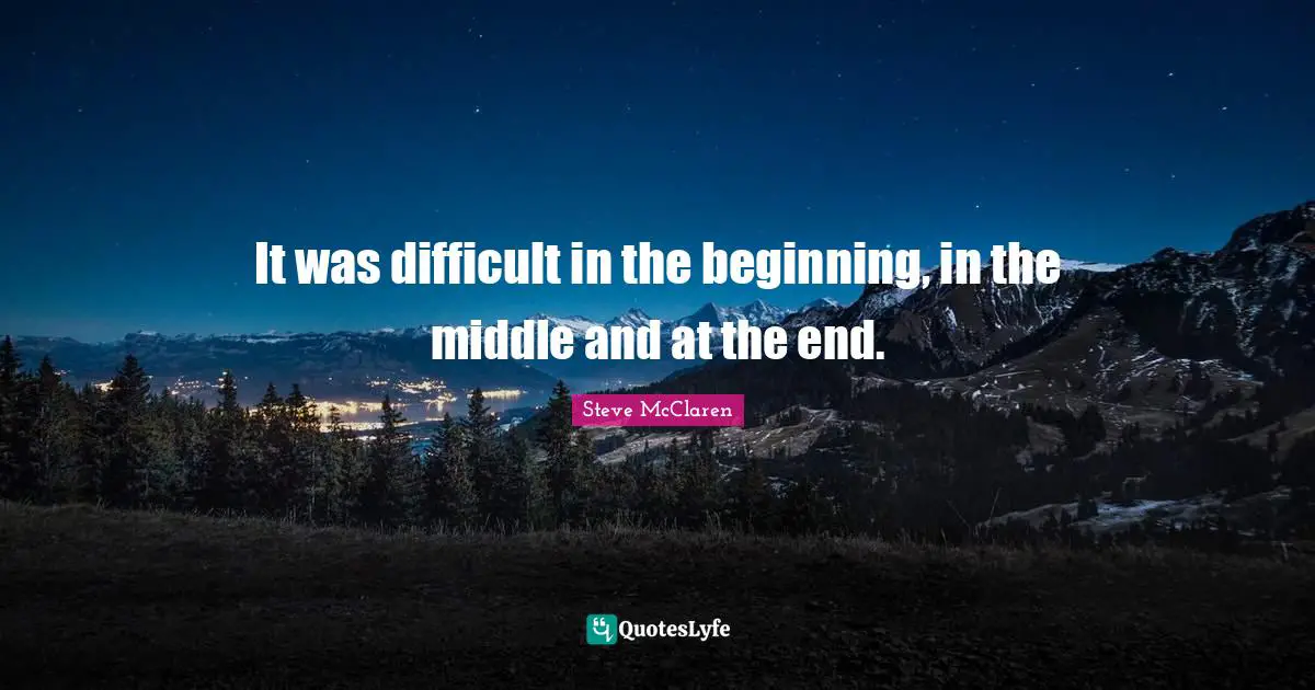 It was difficult in the beginning, in the middle and at the end.