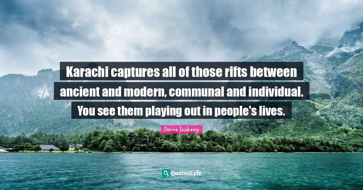 Rift Quotes: "Karachi captures all of those rifts between ancient and modern, communal and individual. You see them playing out in people's lives."