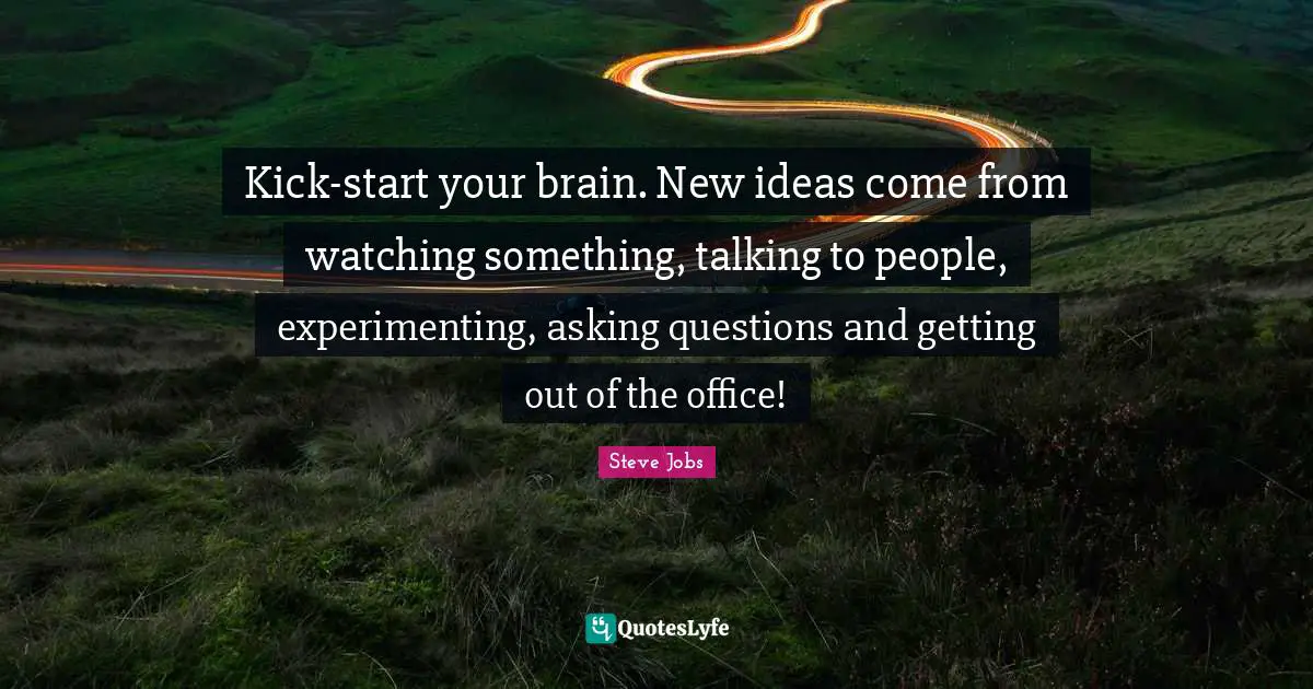 New Ideas Quotes: "Kick-start your brain. New ideas come from watching something, talking to people, experimenting, asking questions and getting out of the office!"