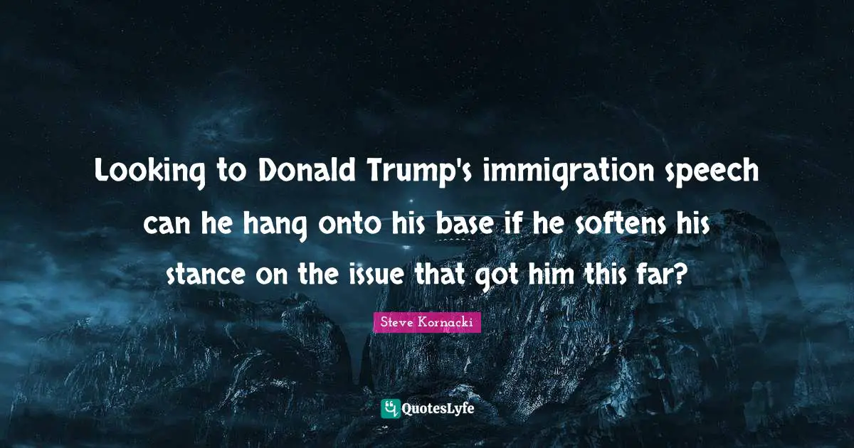 Looking to Donald Trump's immigration speech can he hang onto his base if he softens his stance on the issue that got him this far?