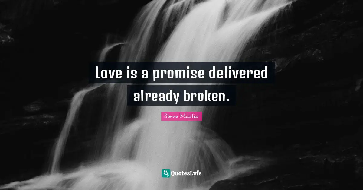 Love is a promise delivered already broken.
