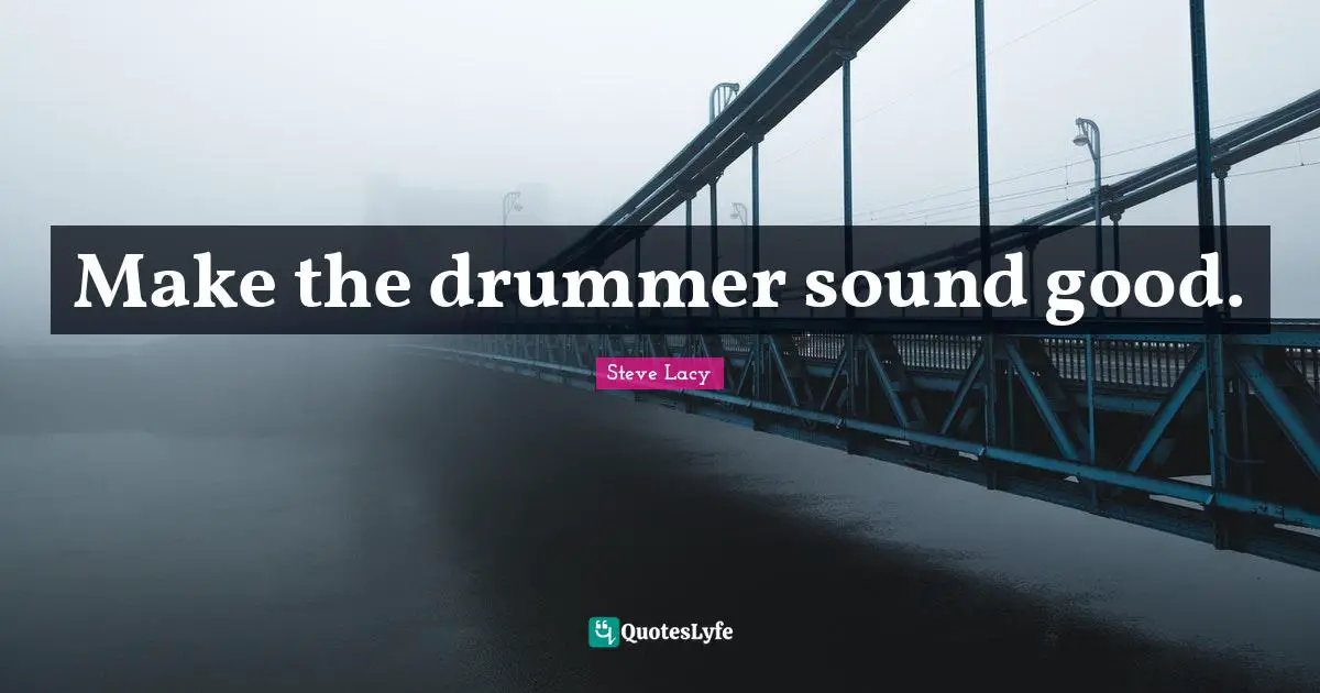 Steve Lacy Quotes: "Make the drummer sound good."