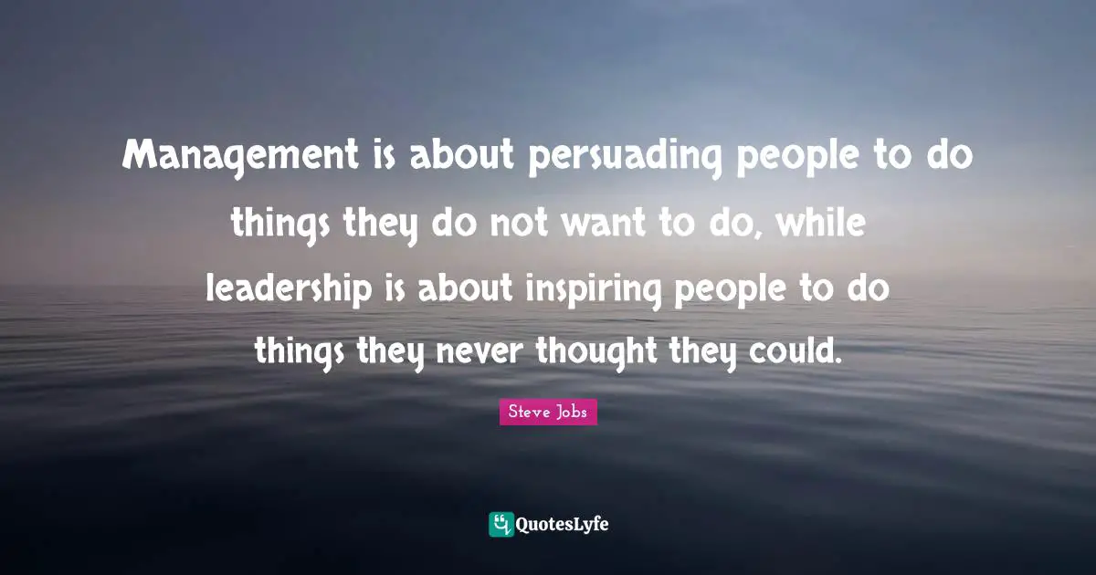 Inspiring Quotes: "Management is about persuading people to do things they do not want to do, while leadership is about inspiring people to do things they never thought they could."