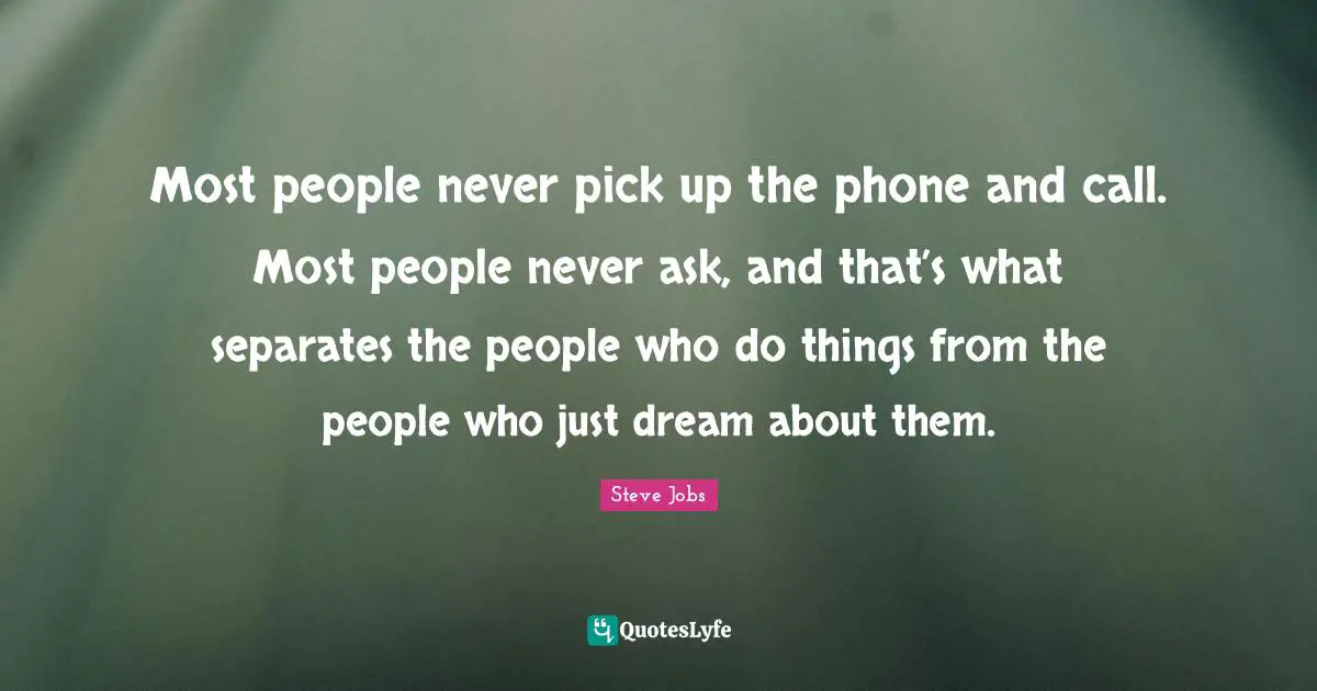 Steve Jobs Quotes: "Most people never pick up the phone and call. Most people never ask, and that’s what separates the people who do things from the people who just dream about them."