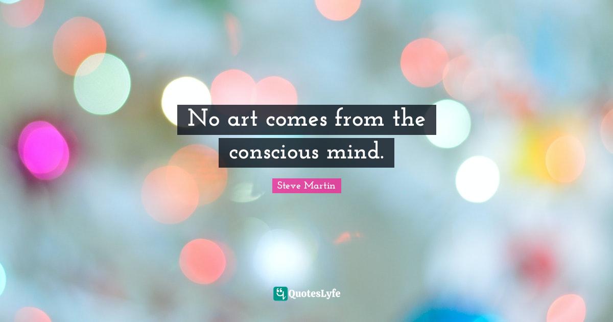 No art comes from the conscious mind.