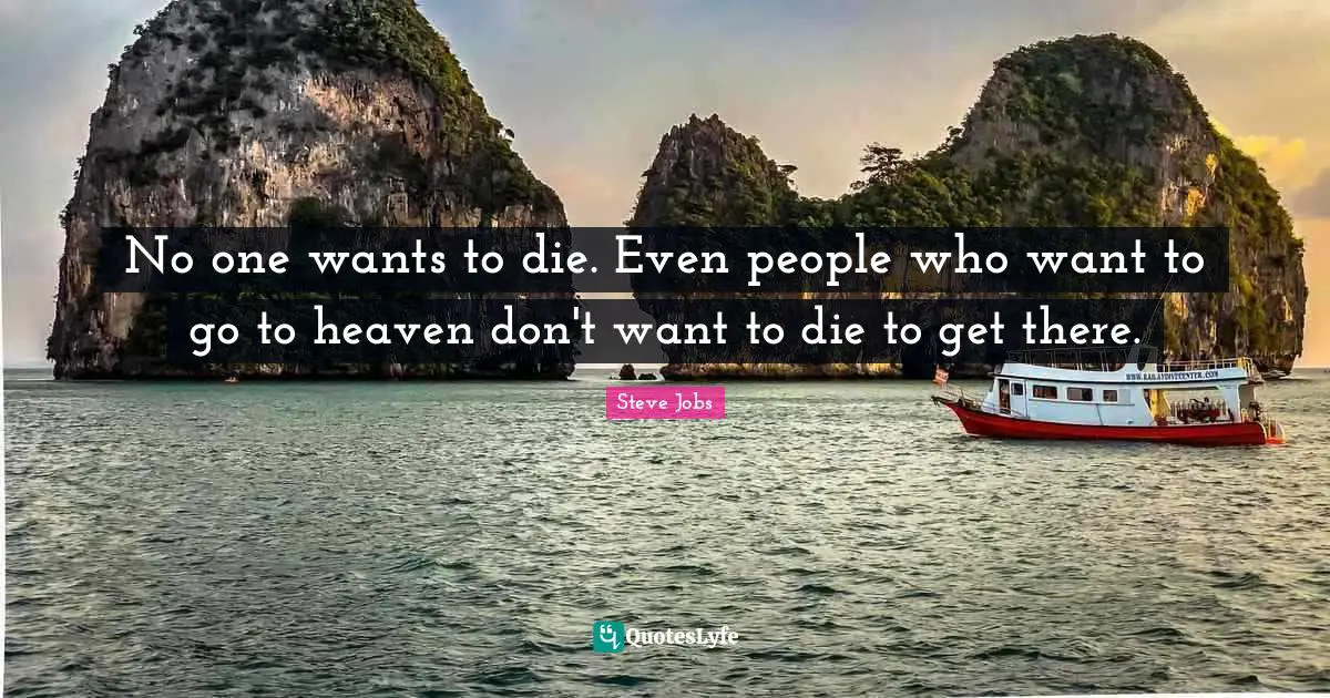 University Quotes: "No one wants to die. Even people who want to go to heaven don't want to die to get there."