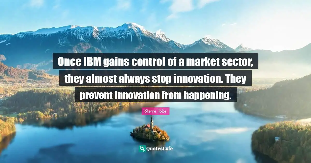 Once IBM gains control of a market sector, they almost always stop innovation. They prevent innovation from happening.