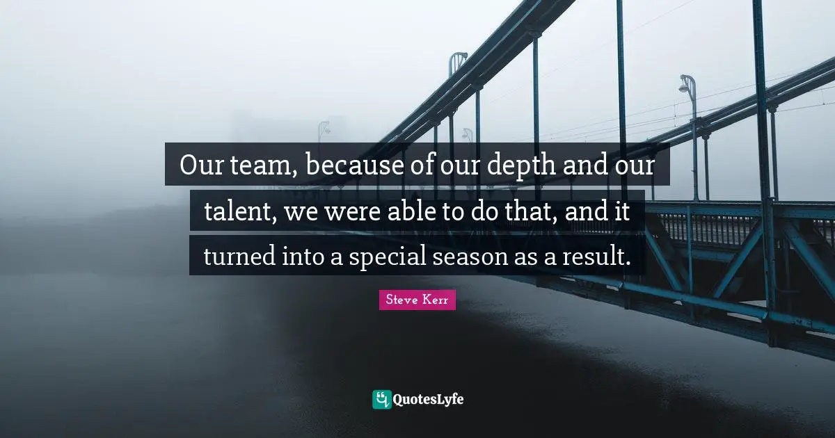 M.E. Kerr Quotes: "Our team, because of our depth and our talent, we were able to do that, and it turned into a special season as a result."