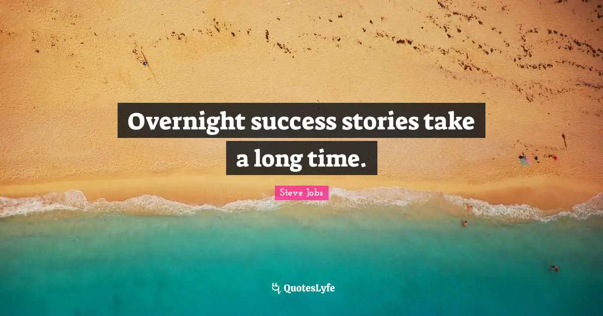 Overnight success stories take a long time.
