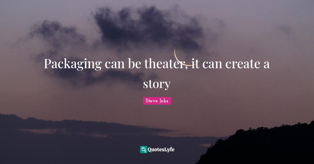 Steve Jobs Quotes: "Packaging can be theater, it can create a story"
