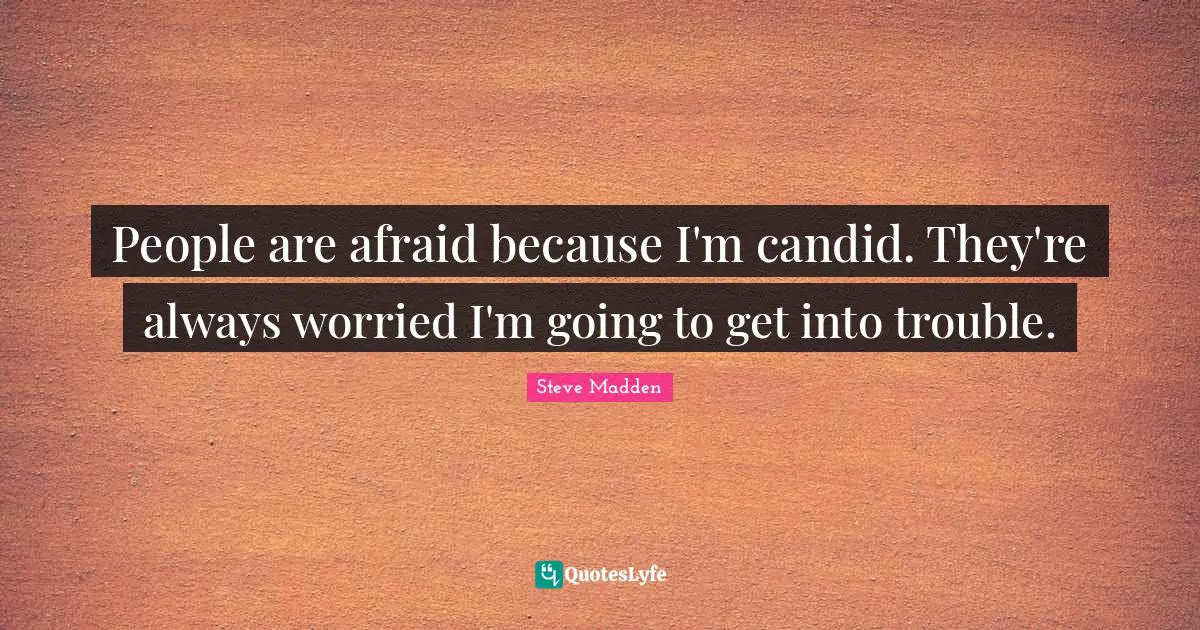 Candid Quotes: "People are afraid because I'm candid. They're always worried I'm going to get into trouble."