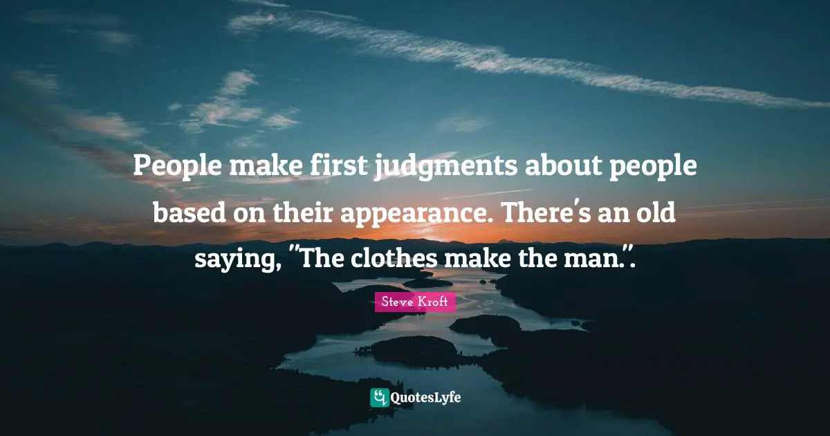People make first judgments about people based on their appearance. There's an old saying, "The clothes make the man.".
